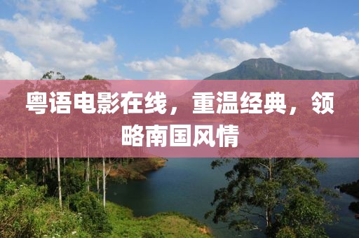 粤语电影在线，重温经典，领略南国风情