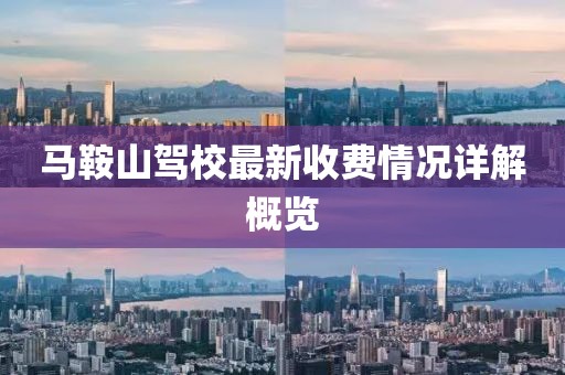 马鞍山驾校最新收费情况详解概览