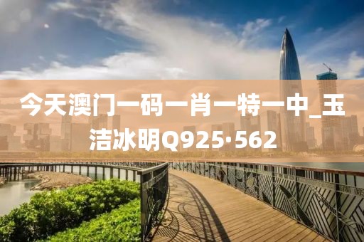 今天澳门一码一肖一特一中_玉洁冰明Q925·562