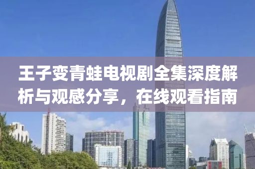 王子变青蛙电视剧全集深度解析与观感分享，在线观看指南