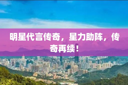 明星代言传奇，星力助阵，传奇再续！