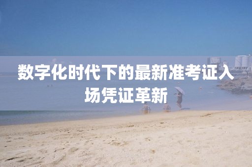 数字化时代下的最新准考证入场凭证革新