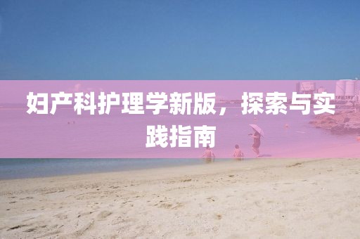 妇产科护理学新版，探索与实践指南