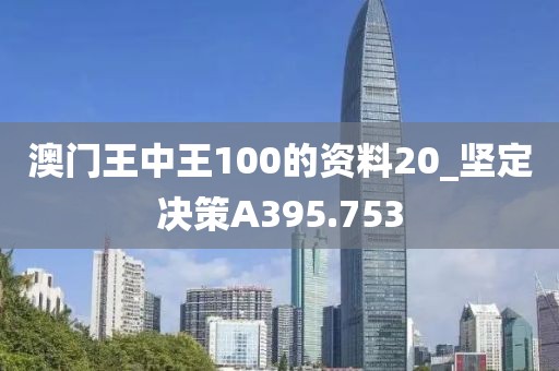澳门王中王100的资料20_坚定决策A395.753