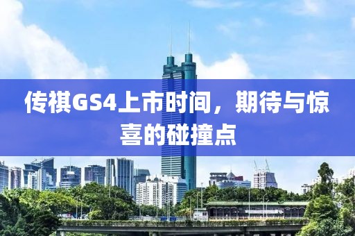 传祺GS4上市时间，期待与惊喜的碰撞点