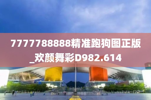 7777788888精准跑狗图正版_欢颜舞彩D982.614