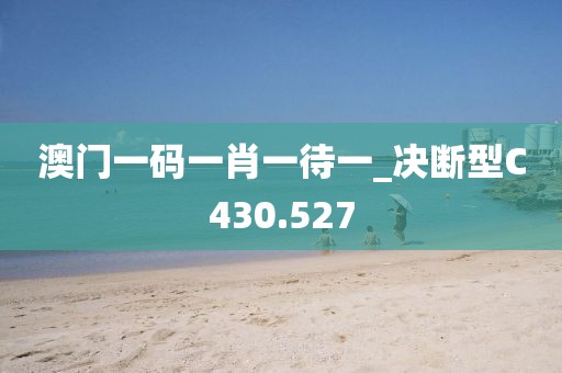 澳门一码一肖一待一_决断型C430.527