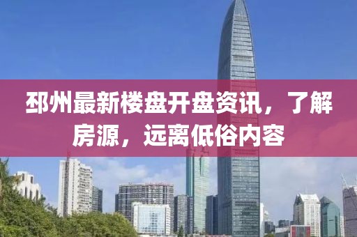 邳州最新楼盘开盘资讯，了解房源，远离低俗内容