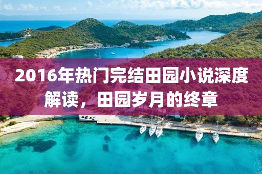2016年热门完结田园小说深度解读，田园岁月的终章