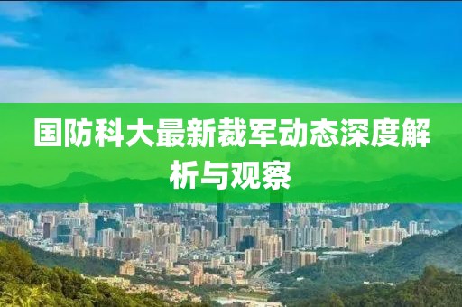 国防科大最新裁军动态深度解析与观察