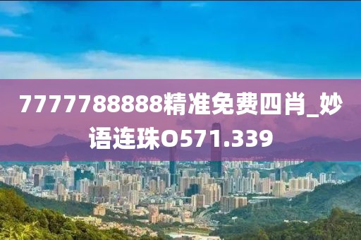 7777788888精准免费四肖_妙语连珠O571.339