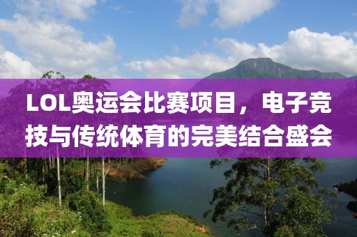 LOL奥运会比赛项目，电子竞技与传统体育的完美结合盛会