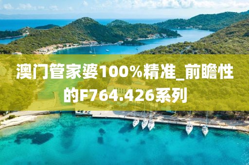 澳门管家婆100%精准_前瞻性的F764.426系列