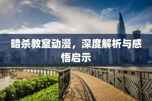 暗杀教室动漫，深度解析与感悟启示