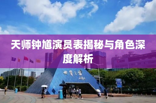天师钟馗演员表揭秘与角色深度解析
