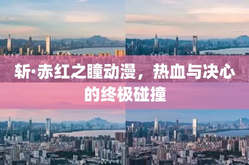 斩·赤红之瞳动漫，热血与决心的终极碰撞