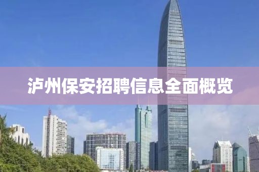 泸州保安招聘信息全面概览