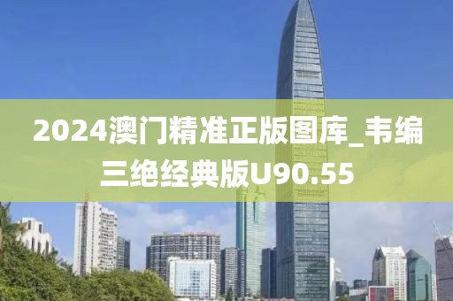 2024澳门精准正版图库_韦编三绝经典版U90.55