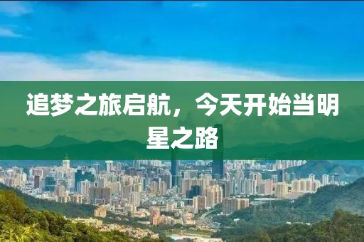 追梦之旅启航，今天开始当明星之路