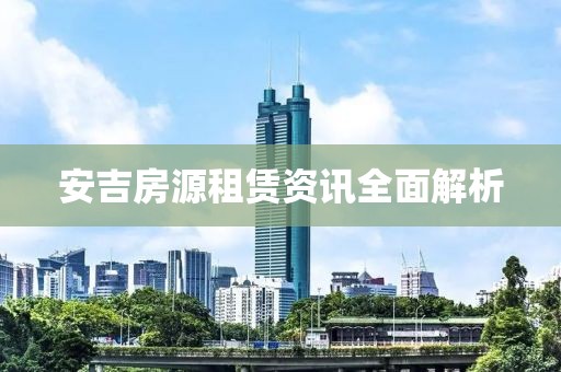 安吉房源租赁资讯全面解析