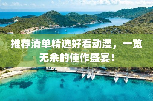 推荐清单精选好看动漫，一览无余的佳作盛宴！