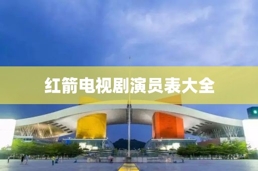 红箭电视剧演员表大全