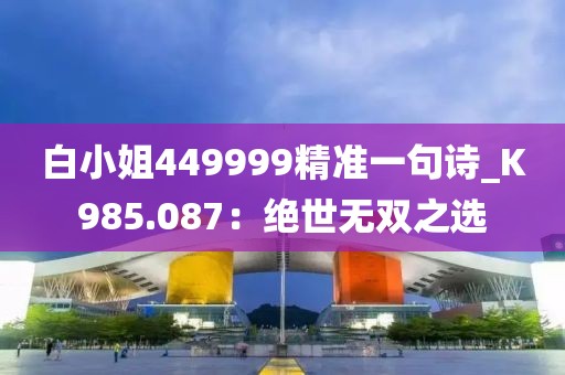 白小姐449999精准一句诗_K985.087：绝世无双之选