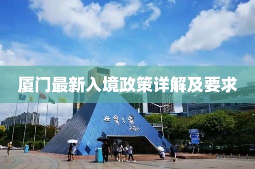 厦门最新入境政策详解及要求