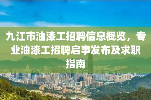 九江市油漆工招聘信息概览，专业油漆工招聘启事发布及求职指南
