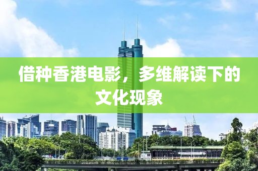 借种香港电影，多维解读下的文化现象