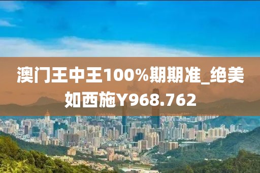 澳门王中王100%期期准_绝美如西施Y968.762