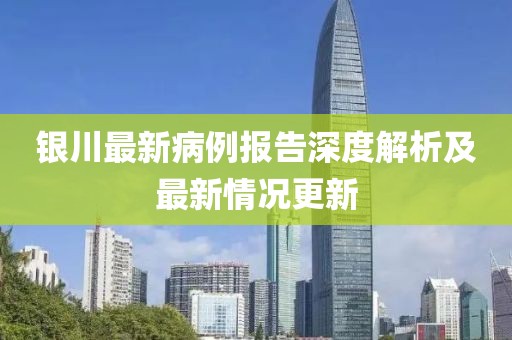 银川最新病例报告深度解析及最新情况更新