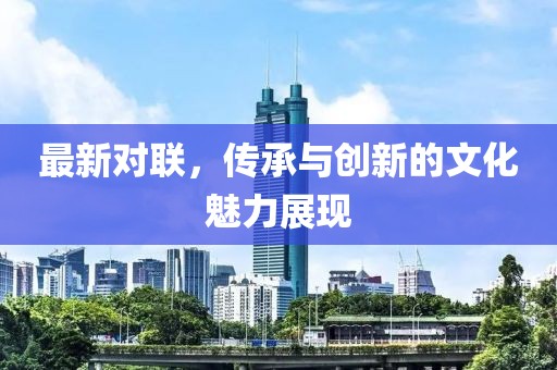 最新对联，传承与创新的文化魅力展现