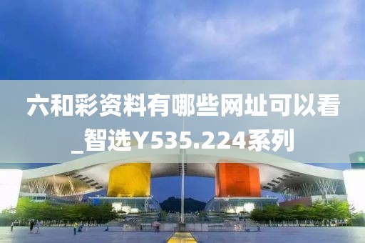 六和彩资料有哪些网址可以看_智选Y535.224系列