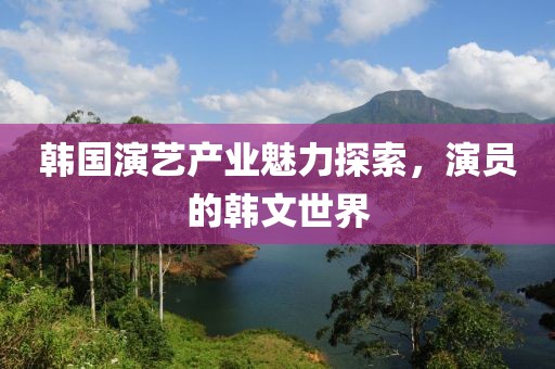 韩国演艺产业魅力探索，演员的韩文世界