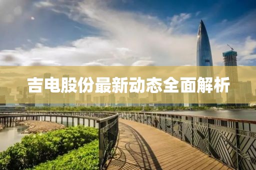 吉电股份最新动态全面解析