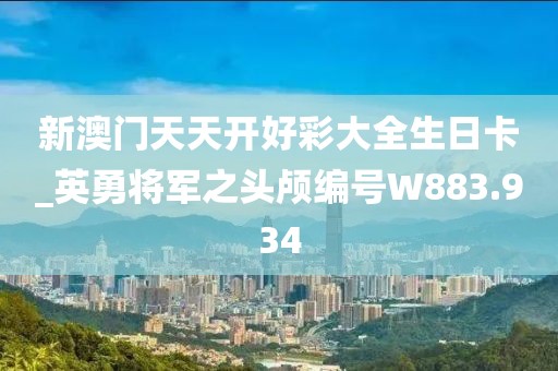 新澳门天天开好彩大全生日卡_英勇将军之头颅编号W883.934