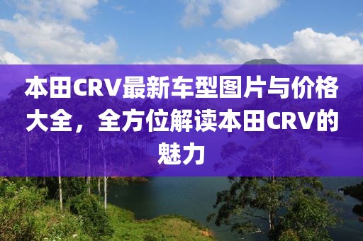 本田CRV最新车型图片与价格大全，全方位解读本田CRV的魅力