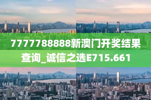 7777788888新澳门开奖结果查询_诚信之选E715.661