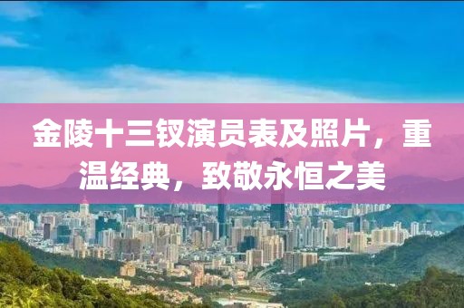 金陵十三钗演员表及照片，重温经典，致敬永恒之美