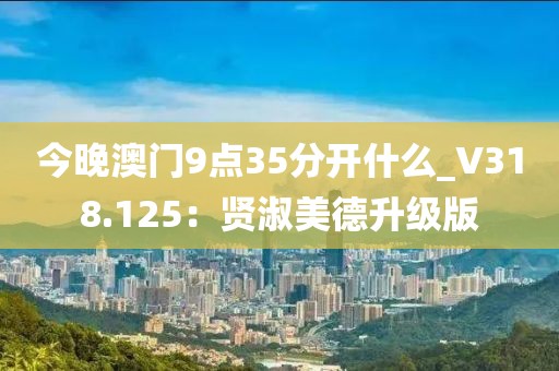 今晚澳门9点35分开什么_V318.125：贤淑美德升级版