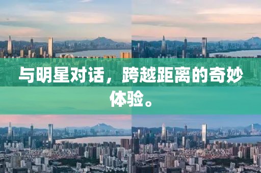 与明星对话，跨越距离的奇妙体验。