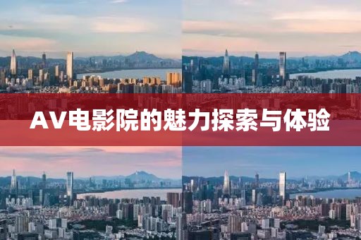 AV电影院的魅力探索与体验