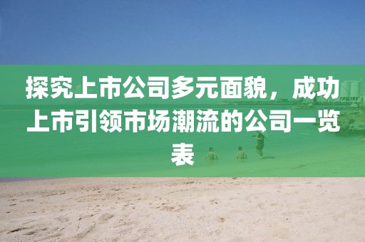 探究上市公司多元面貌，成功上市引领市场潮流的公司一览表