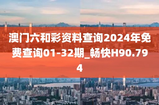 澳门六和彩资料查询2024年免费查询01-32期_畅快H90.794