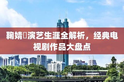 鞠婧祎演艺生涯全解析，经典电视剧作品大盘点