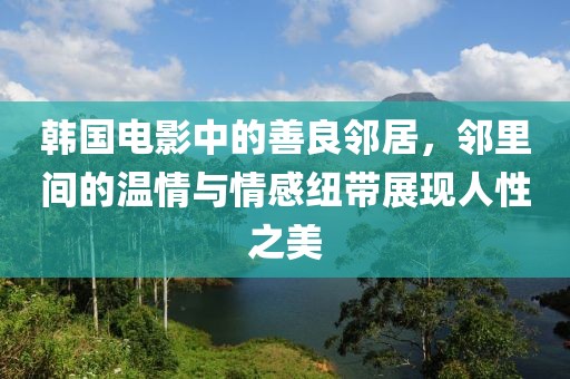 韩国电影中的善良邻居，邻里间的温情与情感纽带展现人性之美