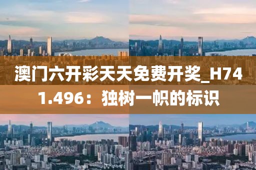 澳门六开彩天天免费开奖_H741.496：独树一帜的标识