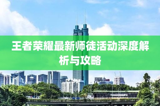 王者荣耀最新师徒活动深度解析与攻略