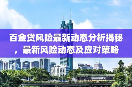 百金贷风险最新动态分析揭秘，最新风险动态及应对策略